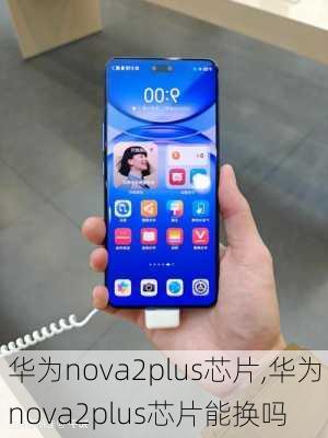 华为nova2plus芯片,华为nova2plus芯片能换吗