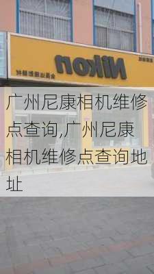 广州尼康相机维修点查询,广州尼康相机维修点查询地址