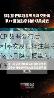 CPI数据公布后 利率交易员押注美联储下月降息概率为80%