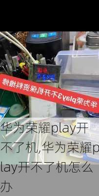 华为荣耀play开不了机,华为荣耀play开不了机怎么办