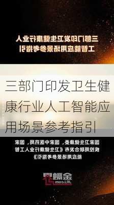 三部门印发卫生健康行业人工智能应用场景参考指引