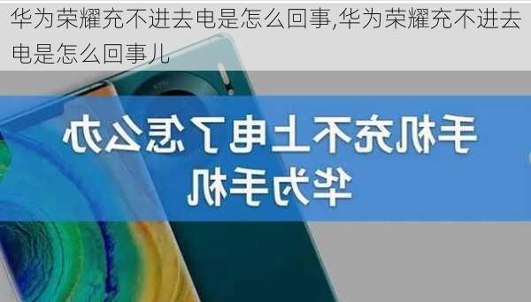 华为荣耀充不进去电是怎么回事,华为荣耀充不进去电是怎么回事儿