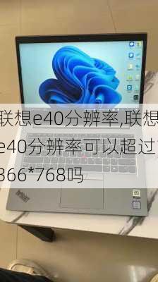 联想e40分辨率,联想e40分辨率可以超过1366*768吗